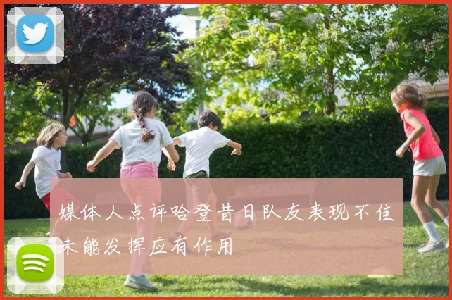 媒体人点评哈登昔日队友表现不佳未能发挥应有作用