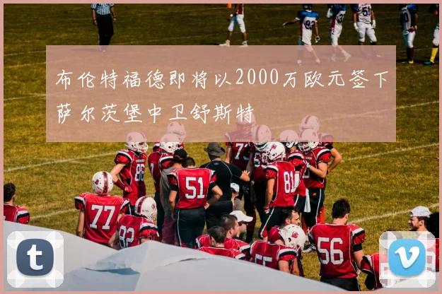 布伦特福德即将以2000万欧元签下萨尔茨堡中卫舒斯特