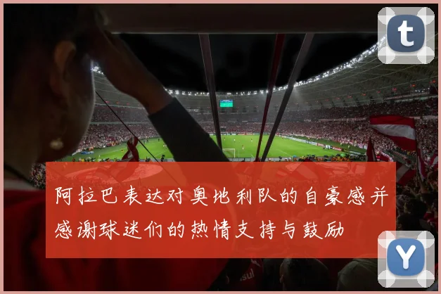 阿拉巴表达对奥地利队的自豪感并感谢球迷们的热情支持与鼓励