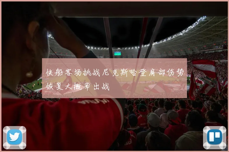 快船客场挑战尼克斯哈登肩部伤势恢复大概率出战