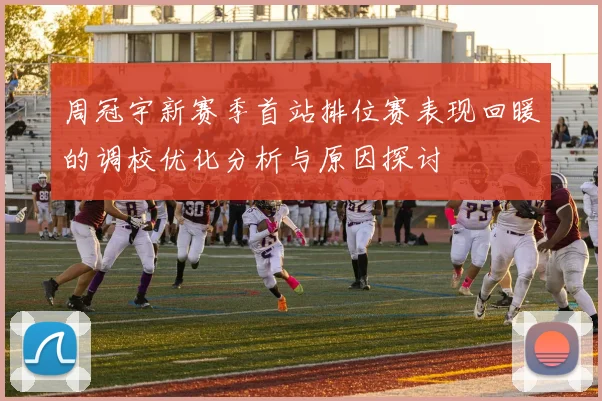 周冠宇新赛季首站排位赛表现回暖的调校优化分析与原因探讨