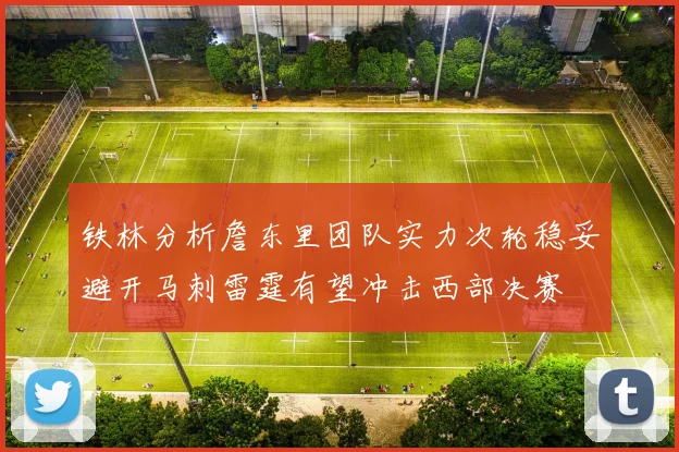 铁林分析詹东里团队实力次轮稳妥避开马刺雷霆有望冲击西部决赛