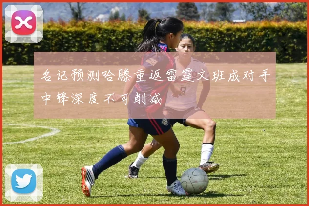 名记预测哈滕重返雷霆文班成对手中锋深度不可削减