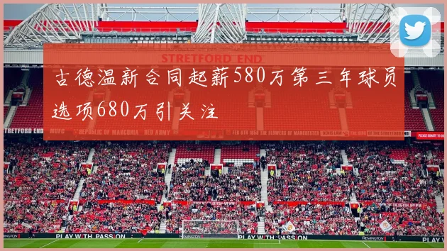 古德温新合同起薪580万第三年球员选项680万引关注